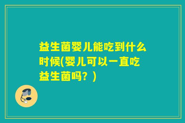益生菌婴儿能吃到什么时候(婴儿可以一直吃益生菌吗？)