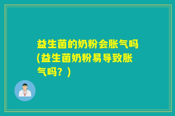 益生菌的奶粉会胀气吗(益生菌奶粉易导致胀气吗？)