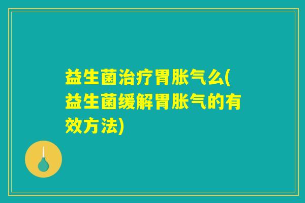 益生菌胃么(益生菌缓解胃的有效方法) 益生菌胃么(益生菌缓解胃的有效方法)