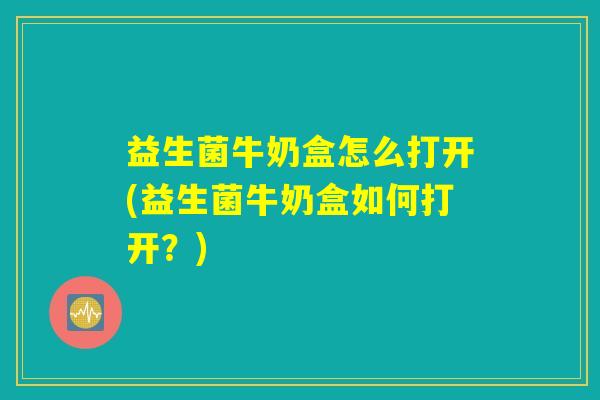 益生菌牛奶盒怎么打开(益生菌牛奶盒如何打开？)