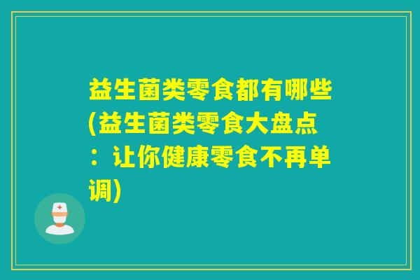 益生菌类零食都有哪些(益生菌类零食大盘点：让你健康零食不再单调)