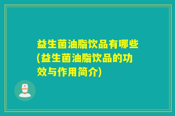 益生菌油脂饮品有哪些(益生菌油脂饮品的功效与作用简介)