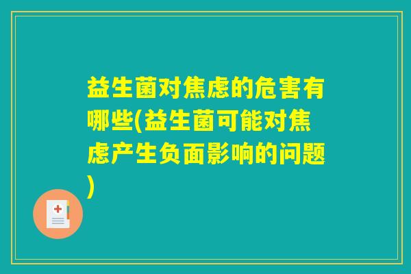益生菌对焦虑的危害有哪些(益生菌可能对焦虑产生负面影响的问题)