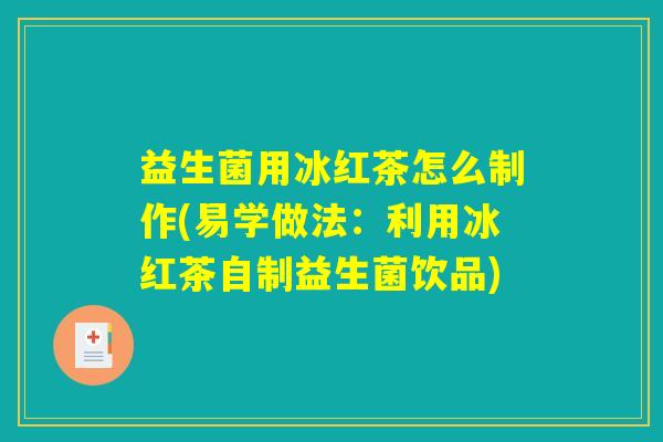 益生菌用冰红茶怎么制作(易学做法：利用冰红茶自制益生菌饮品)