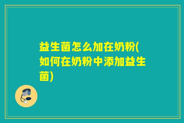 益生菌怎么加在奶粉(如何在奶粉中添加益生菌)