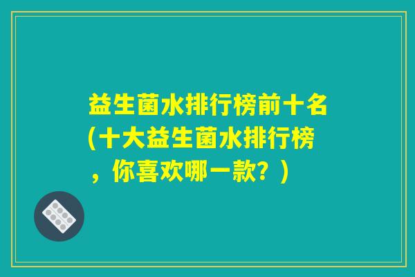 益生菌水排行榜前十名(十大益生菌水排行榜，你喜欢哪一款？)