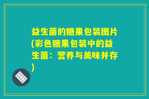 益生菌的糖果包装图片(彩色糖果包装中的益生菌：营养与美味并存)