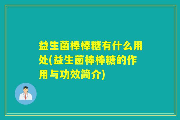益生菌棒棒糖有什么用处(益生菌棒棒糖的作用与功效简介) 益生菌棒棒糖有什么用处(益生菌棒棒糖的作用与功效简介)