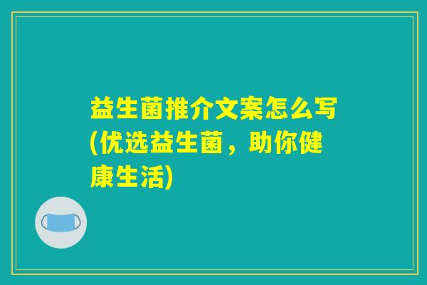 益生菌推介文案怎么写(优选益生菌，助你健康生活)