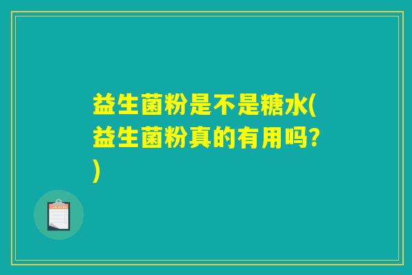 益生菌粉是不是糖水(益生菌粉真的有用吗？)