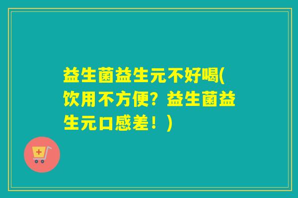 益生菌益生元不好喝(饮用不方便？益生菌益生元口感差！)