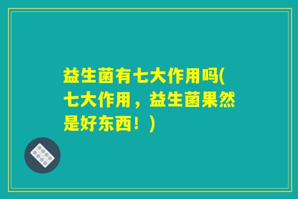 益生菌有七大作用吗(七大作用，益生菌果然是好东西！)