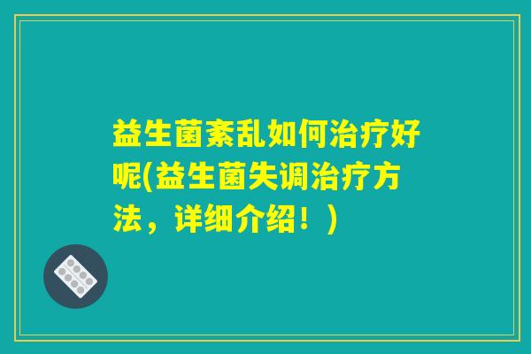 益生菌紊乱如何治疗好呢(益生菌失调治疗方法，详细介绍！)