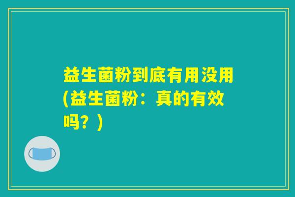 益生菌粉到底有用没用(益生菌粉：真的有效吗？)