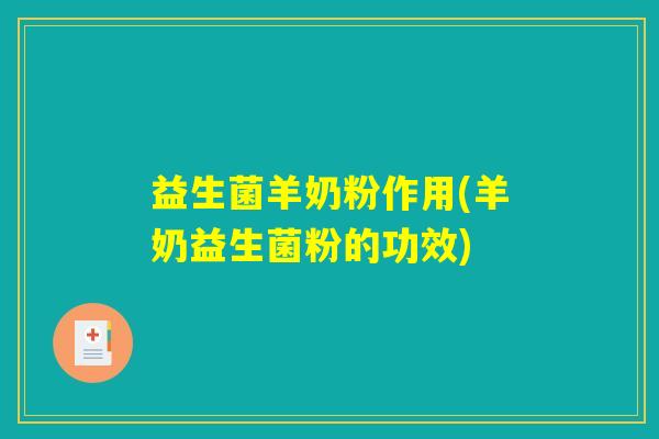 益生菌羊奶粉作用(羊奶益生菌粉的功效) 益生菌羊奶粉作用(羊奶益生菌粉的功效)