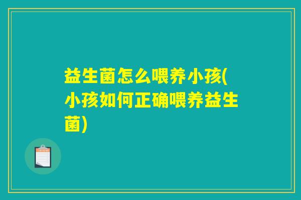 益生菌怎么喂养小孩(小孩如何正确喂养益生菌)