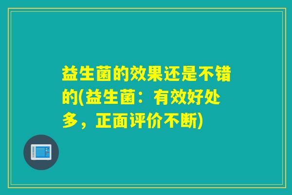 益生菌的效果还是不错的(益生菌：有效好处多，正面评价不断)