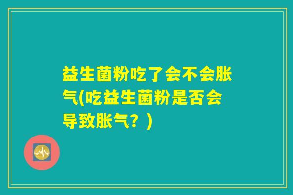 益生菌粉吃了会不会胀气(吃益生菌粉是否会导致胀气？)