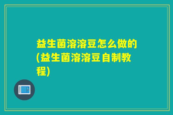 益生菌溶溶豆怎么做的(益生菌溶溶豆自制教程)