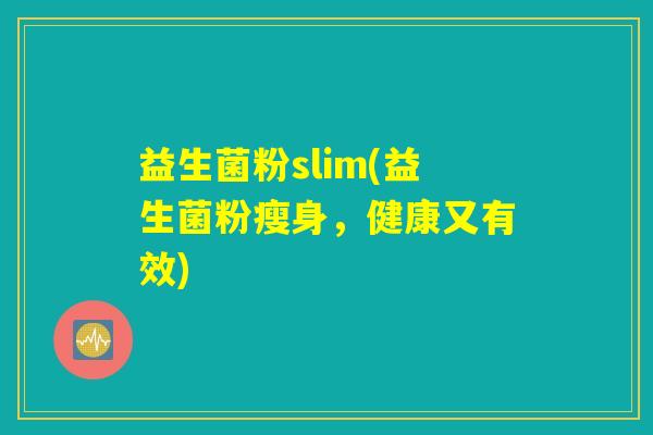 益生菌粉slim(益生菌粉瘦身，健康又有效)