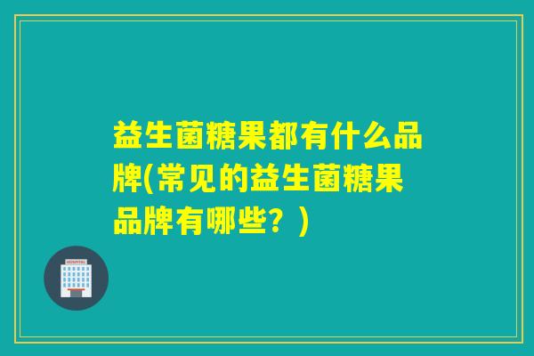 益生菌糖果都有什么品牌(常见的益生菌糖果品牌有哪些?) 益生菌糖果都有什么品牌(常见的益生菌糖果品牌有哪些?)