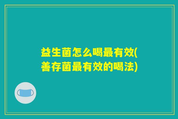 益生菌怎么喝最有效(善存菌最有效的喝法)