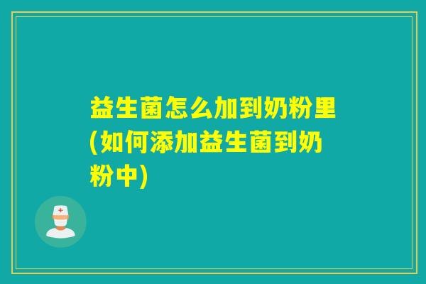 益生菌怎么加到奶粉里(如何添加益生菌到奶粉中)