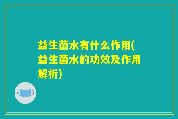 益生菌水有什么作用(益生菌水的功效及作用解析)