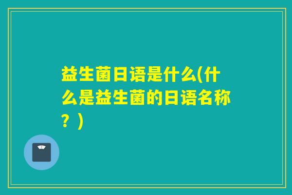 益生菌日语是什么(什么是益生菌的日语名称？)