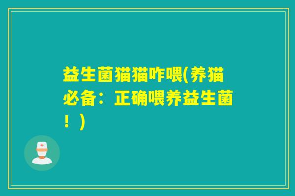 益生菌猫猫咋喂(养猫必备：正确喂养益生菌！)