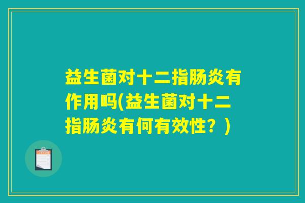 益生菌对十二指肠炎有作用吗(益生菌对十二指肠炎有何有效性？)