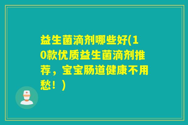 益生菌滴剂哪些好(10款优质益生菌滴剂推荐，宝宝肠道健康不用愁！)