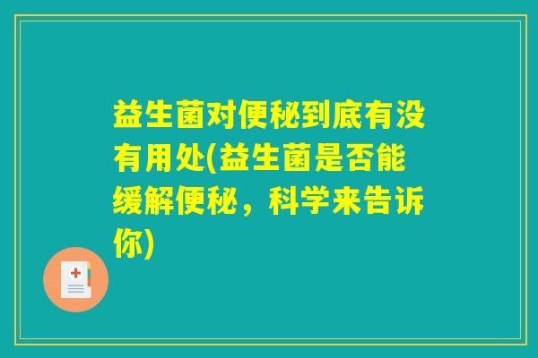 益生菌对便秘到底有没有用处(益生菌是否能缓解便秘，科学来告诉你)