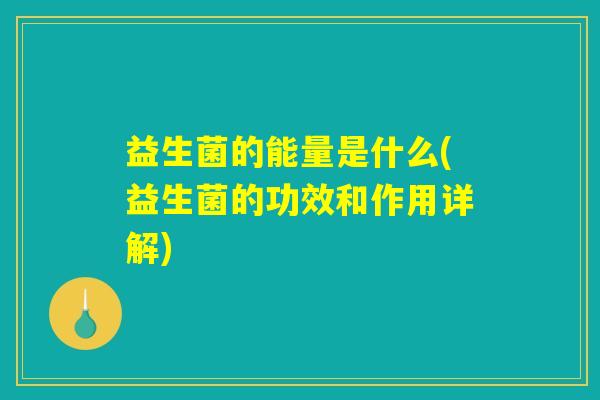 益生菌的能量是什么(益生菌的功效和作用详解) 益生菌的能量是什么(益生菌的功效和作用详解)