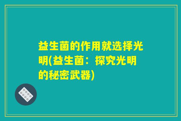 益生菌的作用就选择光明(益生菌：探究光明的秘密武器)