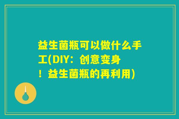 益生菌瓶可以做什么手工(DIY：创意变身！益生菌瓶的再利用)