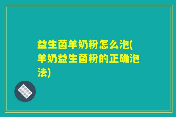 益生菌羊奶粉怎么泡(羊奶益生菌粉的正确泡法)