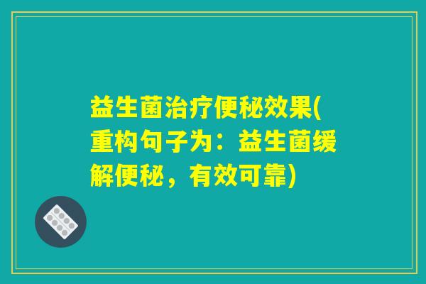 益生菌治疗便秘效果(重构句子为：益生菌缓解便秘，有效可靠)