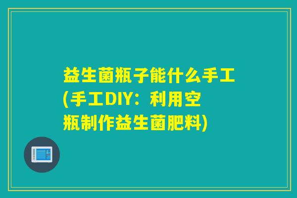 益生菌瓶子能什么手工(手工DIY：利用空瓶制作益生菌肥料)