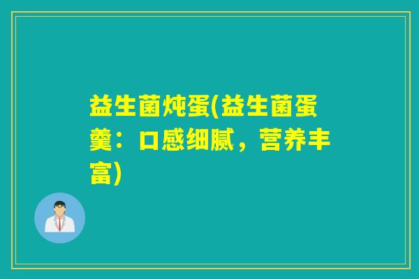 益生菌炖蛋(益生菌蛋羹：口感细腻，营养丰富)