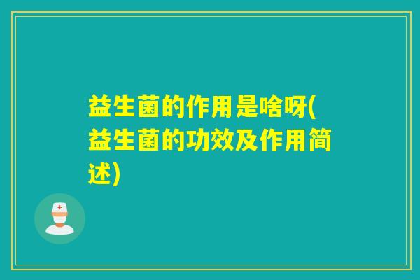 益生菌的作用是啥呀(益生菌的功效及作用简述)