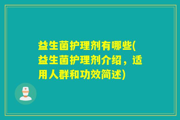 益生菌护理剂有哪些(益生菌护理剂介绍，适用人群和功效简述)