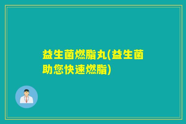 益生菌燃脂丸(益生菌助您快速燃脂)
