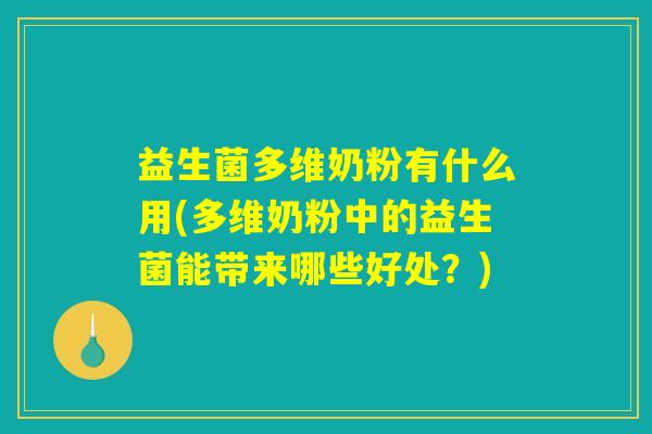益生菌多维奶粉有什么用(多维奶粉中的益生菌能带来哪些好处？)