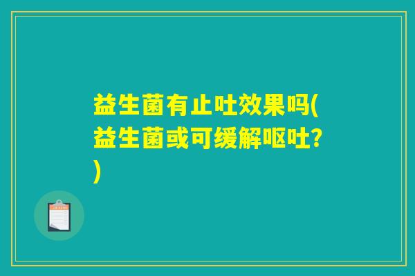 益生菌有止吐效果吗(益生菌或可缓解呕吐？)