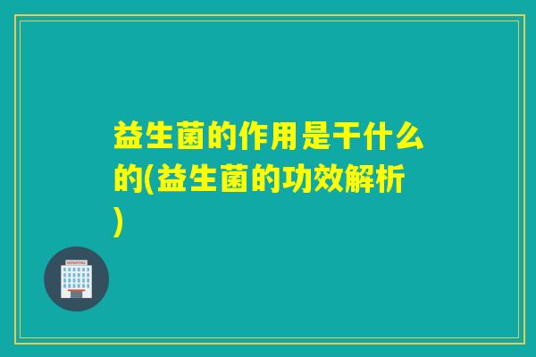 益生菌的作用是干什么的(益生菌的功效解析)