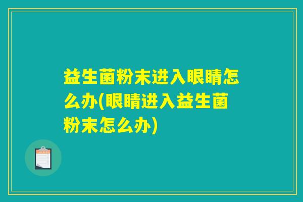 益生菌粉末进入眼睛怎么办(眼睛进入益生菌粉末怎么办)