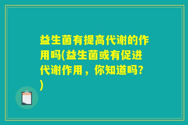 益生菌有提高代谢的作用吗(益生菌或有促进代谢作用，你知道吗？)