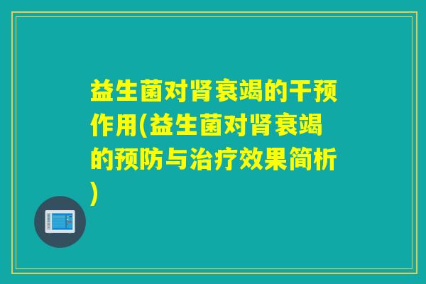 益生菌对肾衰竭的干预作用(益生菌对肾衰竭的预防与治疗效果简析)