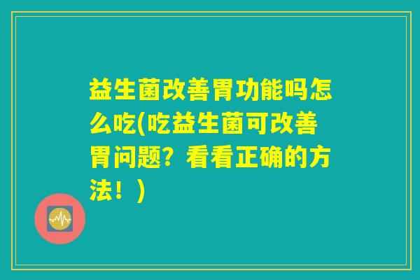 益生菌改善胃功能吗怎么吃(吃益生菌可改善胃问题？看看正确的方法！)